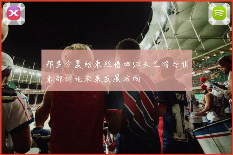 邦多今夏结束租借回归米兰将与俱乐部讨论未来发展方向