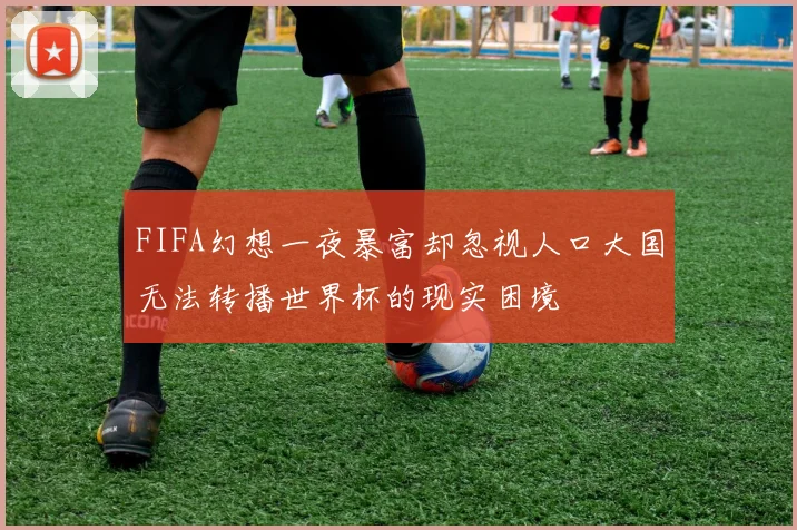 FIFA幻想一夜暴富却忽视人口大国无法转播世界杯的现实困境