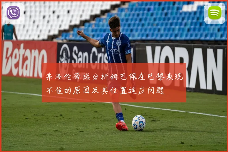 弗洛伦蒂诺分析姆巴佩在巴黎表现不佳的原因及其位置适应问题