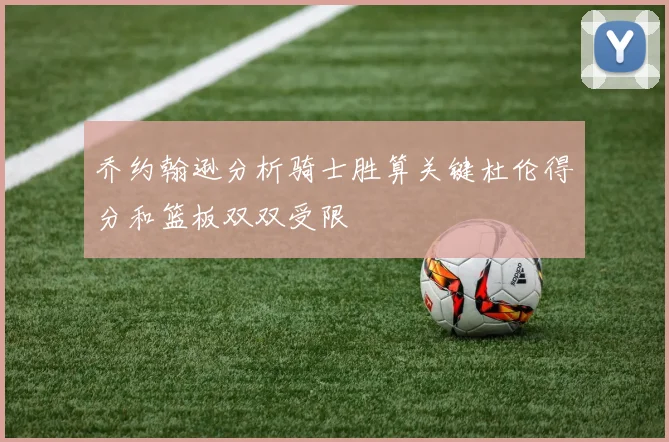 乔约翰逊分析骑士胜算关键杜伦得分和篮板双双受限