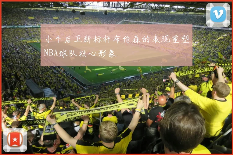 小个后卫新标杆布伦森的表现重塑NBA球队核心形象